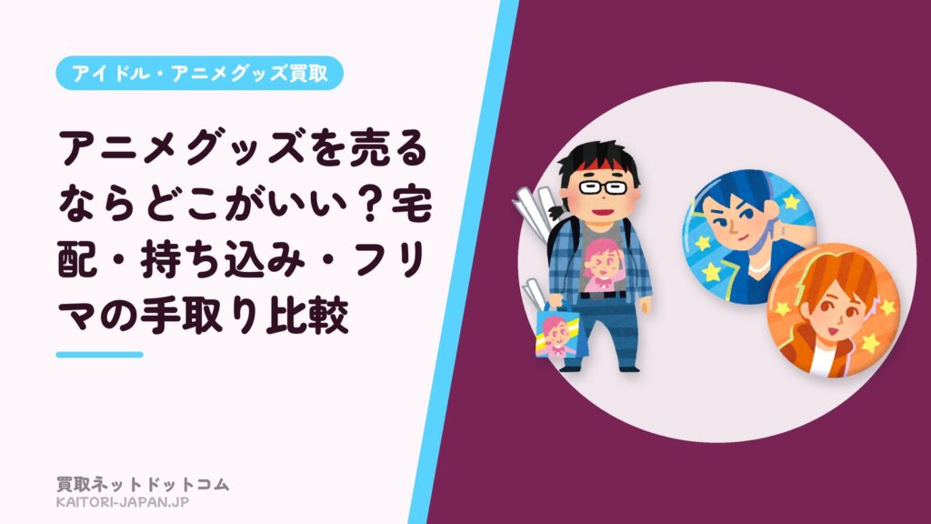 アニメグッズを売るならどこがいい？宅配・持ち込み・フリマの手取り比較
