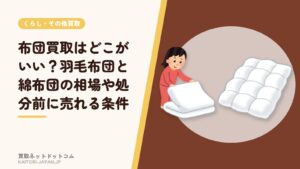 布団買取はどこがいい？羽毛布団と綿布団の相場や処分前に売れる条件
