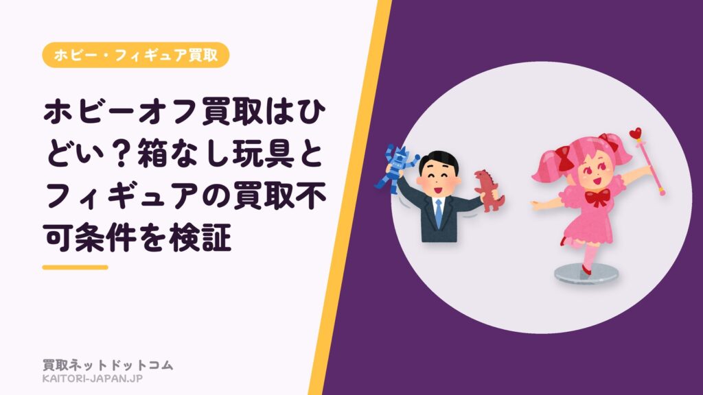 ホビーオフ買取はひどい？箱なし玩具とフィギュアの買取不可条件を検証