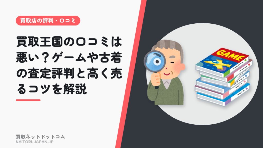 買取王国の口コミは悪い？ゲームや古着の査定評判と高く売るコツを解説