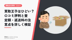 買取王子はひどい？口コミ評判と査定額・返送料の注意点を詳しく検証