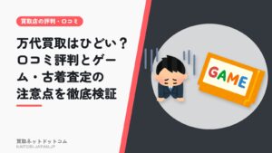 万代買取はひどい？口コミ評判とゲーム・古着査定の注意点を徹底検証