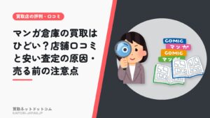 マンガ倉庫の買取はひどい？店舗口コミと安い査定の原因・売る前の注意点