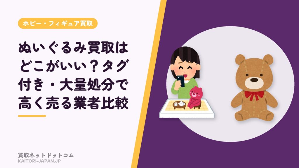 ぬいぐるみ買取はどこがいい？タグ付き・大量処分で高く売る業者比較