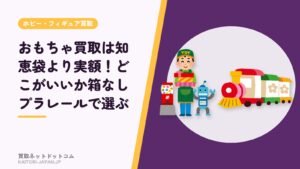おもちゃ買取は知恵袋より実額！どこがいいか箱なしプラレールで選ぶ