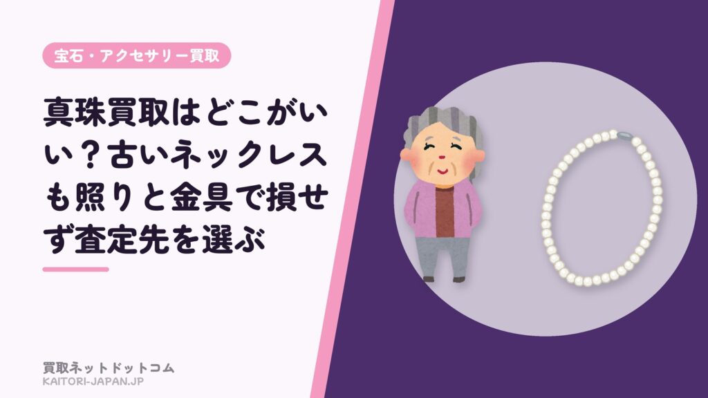 真珠買取はどこがいい？古いネックレスも照りと金具で損せず査定先を選ぶ