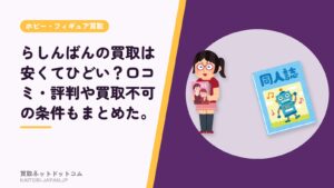 らしんばんの買取は安くてひどい？口コミ・評判や買取不可の条件もまとめた。