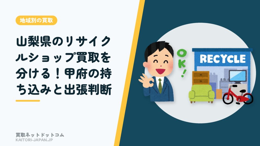 山梨県のリサイクルショップ買取を分ける！甲府の持ち込みと出張判断