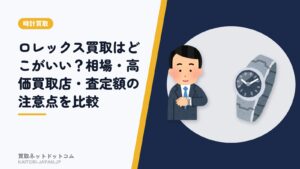 ロレックス買取はどこがいい？相場・高価買取店・査定額の注意点を比較