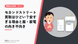 セカンドストリート買取はひどい？安すぎる理由と服・家電の向き不向き