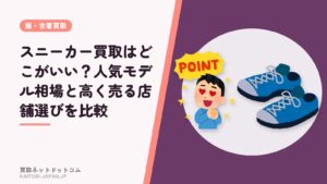 スニーカー買取はどこがいい？人気モデル相場と高く売る店舗選びを比較