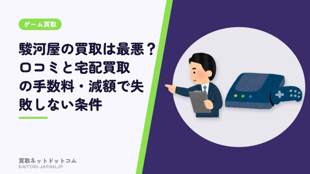 駿河屋の買取は最悪？口コミと宅配買取の手数料・減額で失敗しない条件
