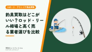 釣具買取はどこがいい？ロッド・リール相場と高く売る業者選びを比較