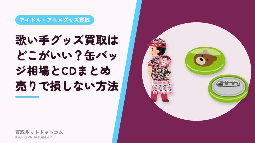 歌い手グッズ買取はどこがいい？缶バッジ相場とCDまとめ売りで損しない方法